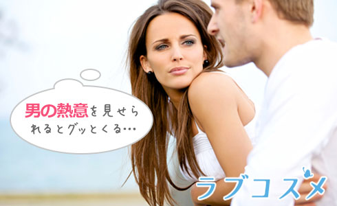 男の熱意を見せられるとグッとくる…