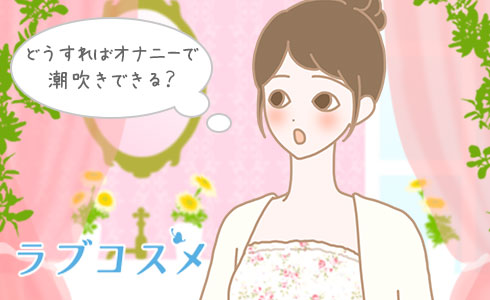 どうすればオナニーで潮吹きできる?