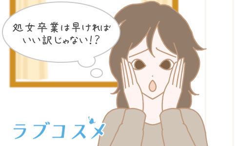 処女卒業は早ければいい訳じゃない!?